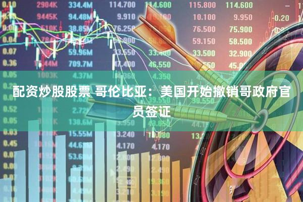 配资炒股股票 哥伦比亚：美国开始撤销哥政府官员签证
