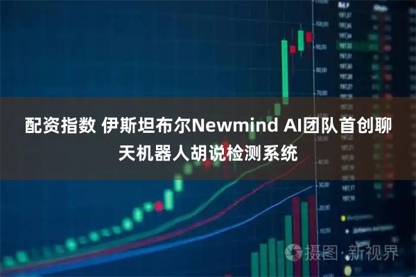 配资指数 伊斯坦布尔Newmind AI团队首创聊天机器人胡说检测系统